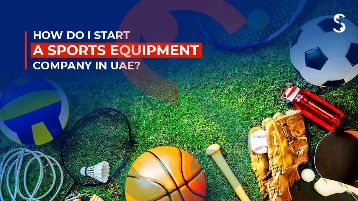 How to Start a Sports Equipment Company in Dubai? How to Start a Sports Equipment Company in Dubai?
