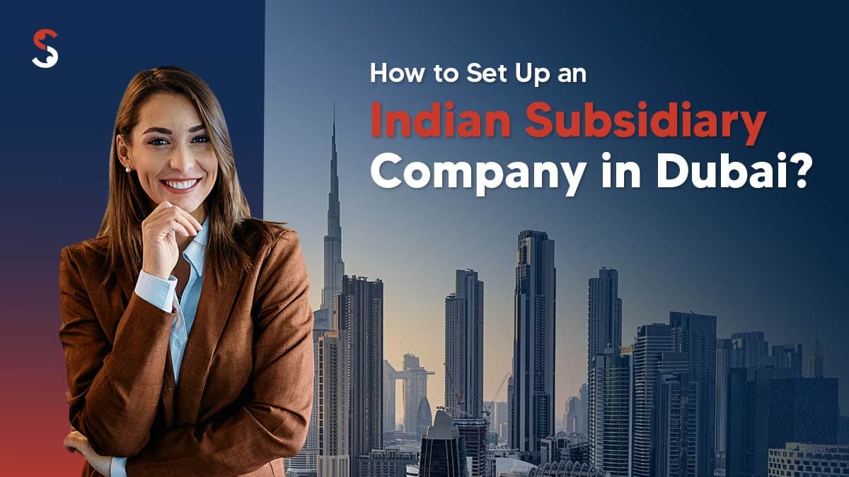 How to Set Up an Indian Subsidiary Company in Dubai? How to Set Up an Indian Subsidiary Company in Dubai?