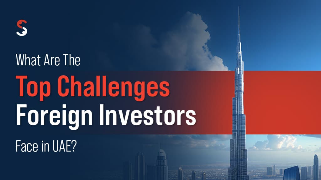 What are the top challenges foreign investors face in UAE? What are the top challenges foreign investors face in UAE?